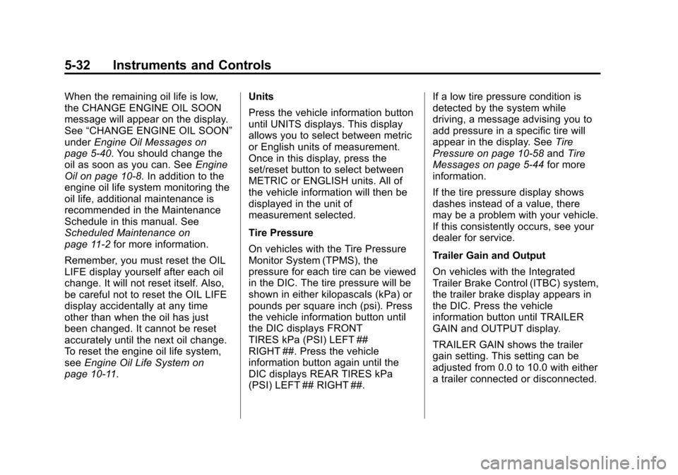 CHEVROLET AVALANCHE 2011 2.G Owners Guide Black plate (32,1)Chevrolet Avalanche Owner Manual - 2011
5-32 Instruments and Controls
When the remaining oil life is low,
the CHANGE ENGINE OIL SOON
message will appear on the display.
See“CHANGE 