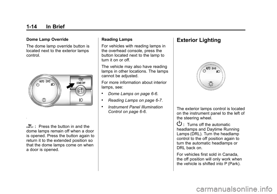 CHEVROLET AVALANCHE 2011 2.G User Guide Black plate (14,1)Chevrolet Avalanche Owner Manual - 2011
1-14 In Brief
Dome Lamp Override
The dome lamp override button is
located next to the exterior lamps
control.
k:Press the button in and the
do CHEVROLET AVALANCHE 2011 2.G User Guide Black plate (14,1)Chevrolet Avalanche Owner Manual - 2011
1-14 In Brief
Dome Lamp Override
The dome lamp override button is
located next to the exterior lamps
control.
k:Press the button in and the
do