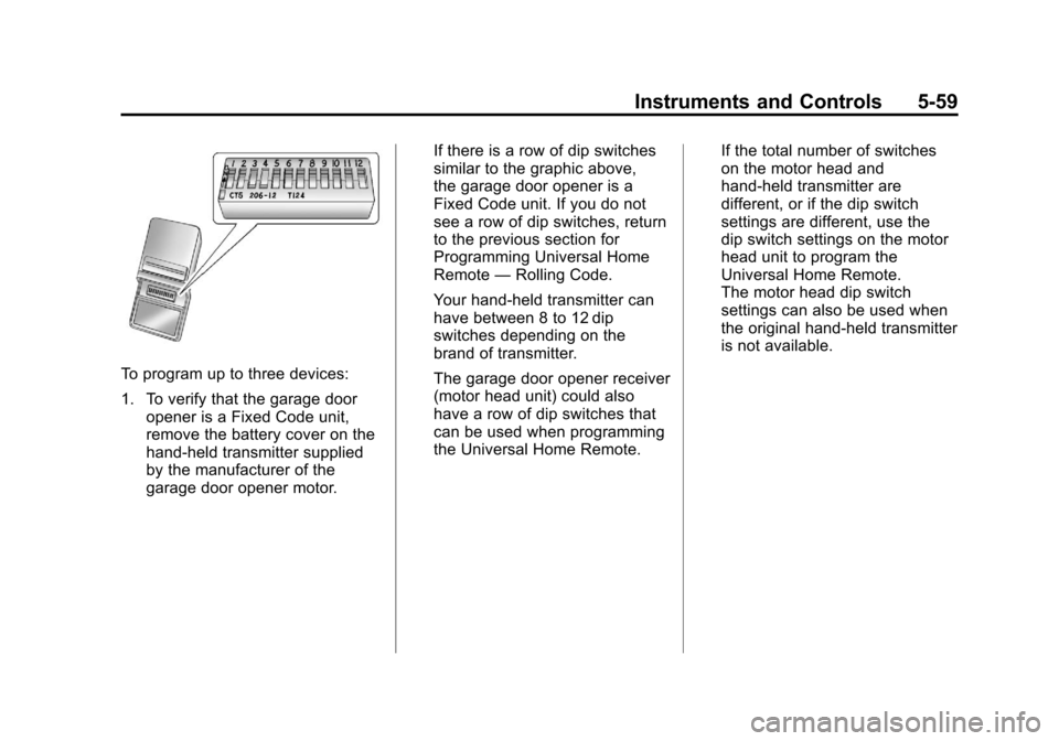 CHEVROLET AVALANCHE 2011 2.G Owners Manual Black plate (59,1)Chevrolet Avalanche Owner Manual - 2011
Instruments and Controls 5-59
To program up to three devices:
1. To verify that the garage dooropener is a Fixed Code unit,
remove the battery