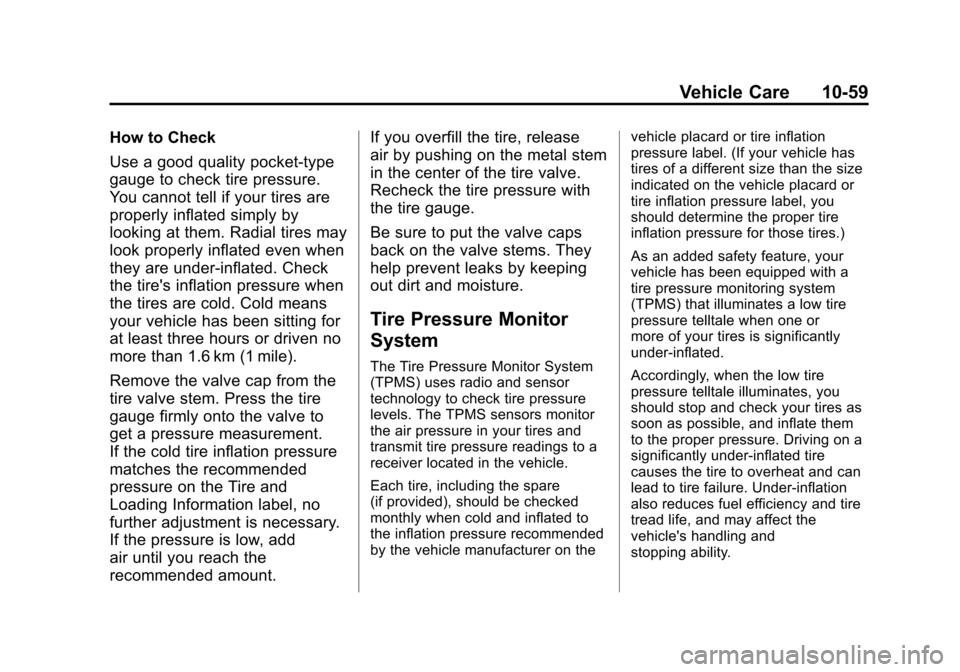 CHEVROLET AVALANCHE 2011 2.G User Guide Black plate (59,1)Chevrolet Avalanche Owner Manual - 2011
Vehicle Care 10-59
How to Check
Use a good quality pocket-type
gauge to check tire pressure.
You cannot tell if your tires are
properly inflat CHEVROLET AVALANCHE 2011 2.G User Guide Black plate (59,1)Chevrolet Avalanche Owner Manual - 2011
Vehicle Care 10-59
How to Check
Use a good quality pocket-type
gauge to check tire pressure.
You cannot tell if your tires are
properly inflat