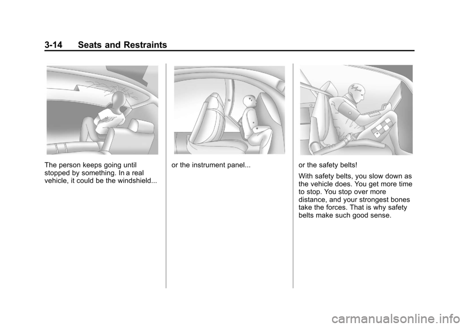 CHEVROLET AVALANCHE 2011 2.G Manual PDF Black plate (14,1)Chevrolet Avalanche Owner Manual - 2011
3-14 Seats and Restraints
The person keeps going until
stopped by something. In a real
vehicle, it could be the windshield...or the instrument CHEVROLET AVALANCHE 2011 2.G Manual PDF Black plate (14,1)Chevrolet Avalanche Owner Manual - 2011
3-14 Seats and Restraints
The person keeps going until
stopped by something. In a real
vehicle, it could be the windshield...or the instrument