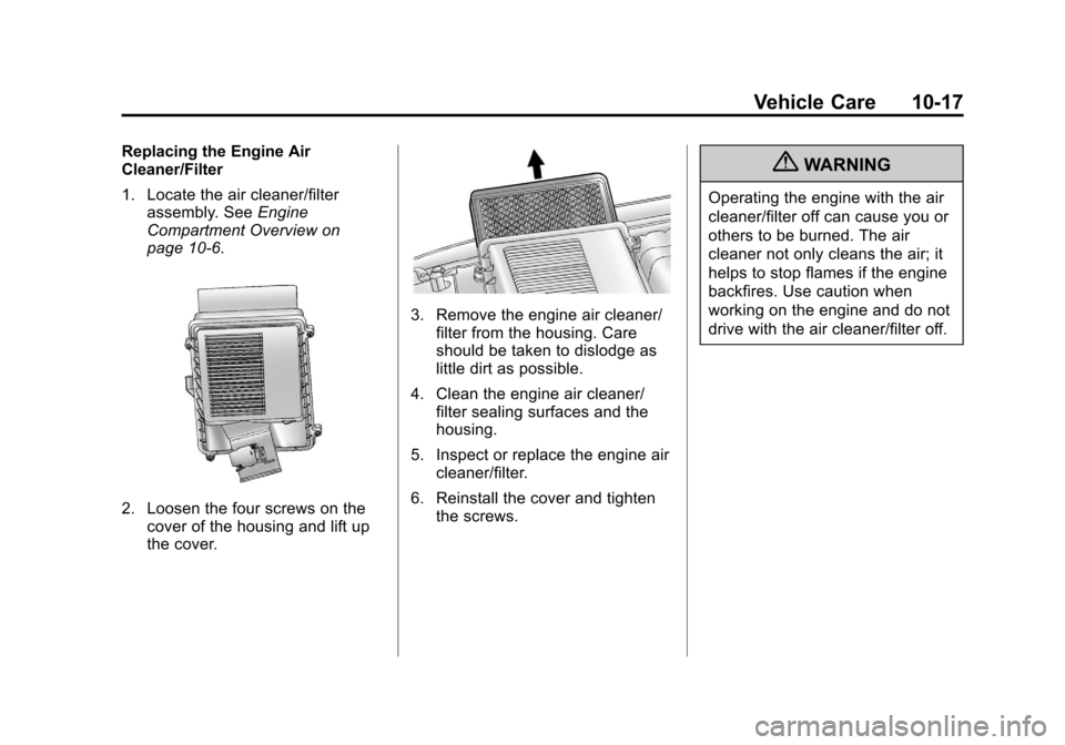 CHEVROLET AVALANCHE 2012 2.G Owners Manual Black plate (17,1)Chevrolet Avalanche Owner Manual - 2012
Vehicle Care 10-17
Replacing the Engine Air
Cleaner/Filter
1. Locate the air cleaner/filterassembly. See Engine
Compartment Overview on
page 1 CHEVROLET AVALANCHE 2012 2.G Owners Manual Black plate (17,1)Chevrolet Avalanche Owner Manual - 2012
Vehicle Care 10-17
Replacing the Engine Air
Cleaner/Filter
1. Locate the air cleaner/filterassembly. See Engine
Compartment Overview on
page 1