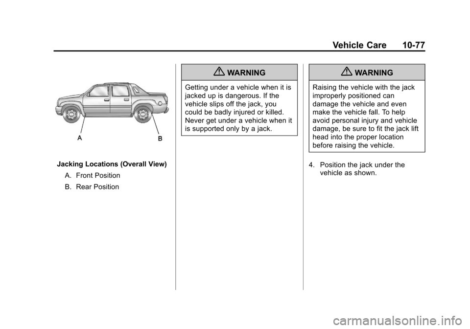 CHEVROLET AVALANCHE 2012 2.G Owners Manual Black plate (77,1)Chevrolet Avalanche Owner Manual - 2012
Vehicle Care 10-77
Jacking Locations (Overall View)A. Front Position
B. Rear Position
{WARNING
Getting under a vehicle when it is
jacked up is CHEVROLET AVALANCHE 2012 2.G Owners Manual Black plate (77,1)Chevrolet Avalanche Owner Manual - 2012
Vehicle Care 10-77
Jacking Locations (Overall View)A. Front Position
B. Rear Position
{WARNING
Getting under a vehicle when it is
jacked up is