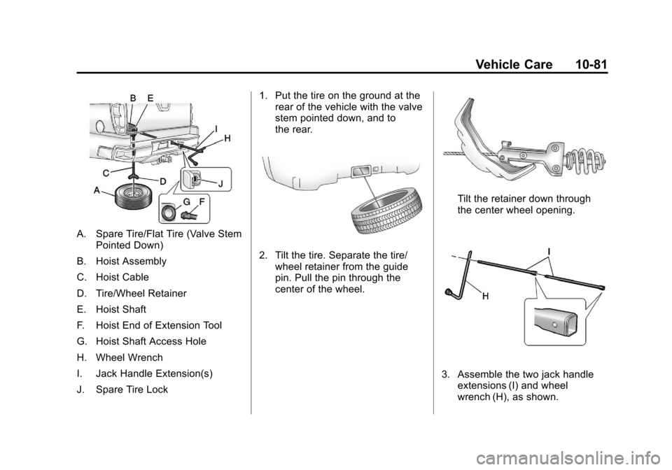 CHEVROLET AVALANCHE 2012 2.G Owners Manual Black plate (81,1)Chevrolet Avalanche Owner Manual - 2012
Vehicle Care 10-81
A. Spare Tire/Flat Tire (Valve StemPointed Down)
B. Hoist Assembly
C. Hoist Cable
D. Tire/Wheel Retainer
E. Hoist Shaft
F. CHEVROLET AVALANCHE 2012 2.G Owners Manual Black plate (81,1)Chevrolet Avalanche Owner Manual - 2012
Vehicle Care 10-81
A. Spare Tire/Flat Tire (Valve StemPointed Down)
B. Hoist Assembly
C. Hoist Cable
D. Tire/Wheel Retainer
E. Hoist Shaft
F.
