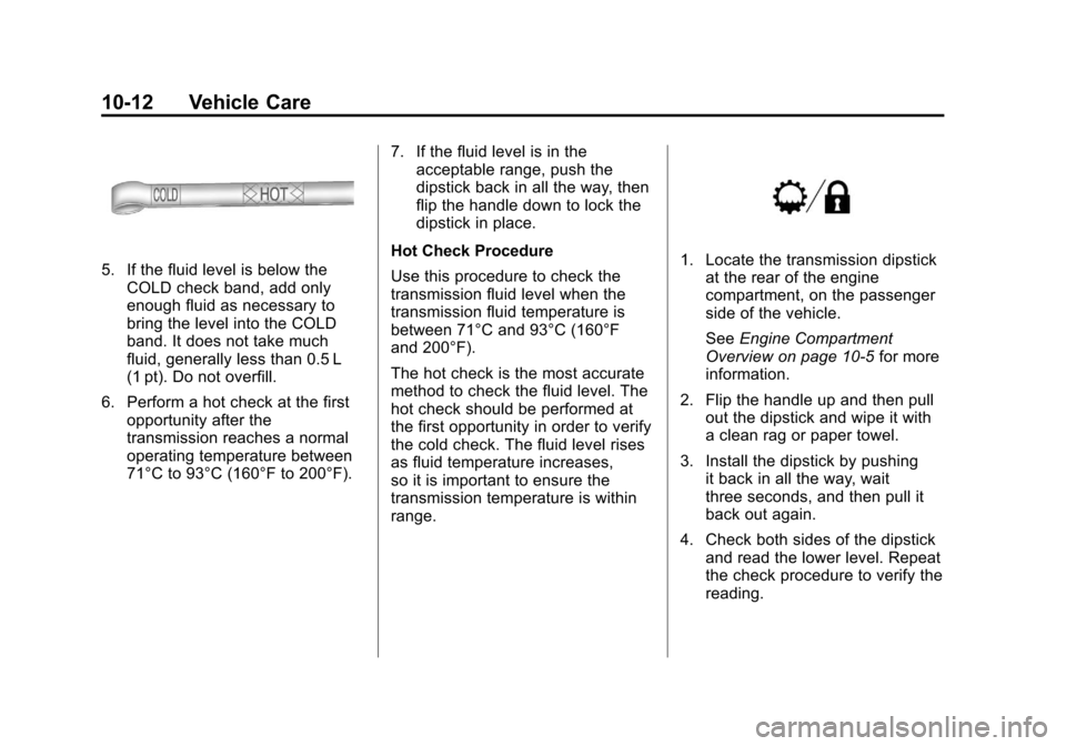 CHEVROLET AVALANCHE 2013 2.G Owners Manual Black plate (12,1)Chevrolet Avalanche Owner Manual - 2013 - CRC - 8/27/12
10-12 Vehicle Care
5. If the fluid level is below theCOLD check band, add only
enough fluid as necessary to
bring the level in CHEVROLET AVALANCHE 2013 2.G Owners Manual Black plate (12,1)Chevrolet Avalanche Owner Manual - 2013 - CRC - 8/27/12
10-12 Vehicle Care
5. If the fluid level is below theCOLD check band, add only
enough fluid as necessary to
bring the level in