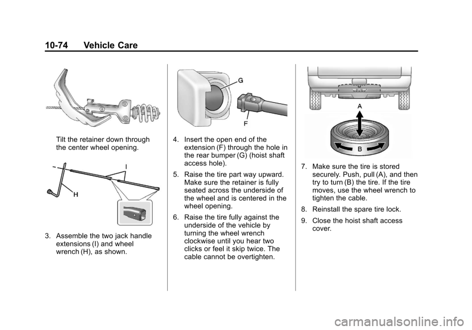 CHEVROLET AVALANCHE 2013 2.G User Guide Black plate (74,1)Chevrolet Avalanche Owner Manual - 2013 - CRC - 8/27/12
10-74 Vehicle Care
Tilt the retainer down through
the center wheel opening.
3. Assemble the two jack handleextensions (I) and 