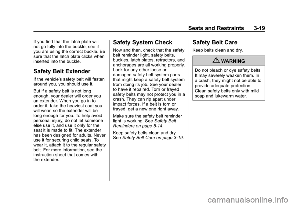 CHEVROLET AVALANCHE 2013 2.G Manual PDF Black plate (19,1)Chevrolet Avalanche Owner Manual - 2013 - CRC - 8/27/12
Seats and Restraints 3-19
If you find that the latch plate will
not go fully into the buckle, see if
you are using the correct CHEVROLET AVALANCHE 2013 2.G Manual PDF Black plate (19,1)Chevrolet Avalanche Owner Manual - 2013 - CRC - 8/27/12
Seats and Restraints 3-19
If you find that the latch plate will
not go fully into the buckle, see if
you are using the correct