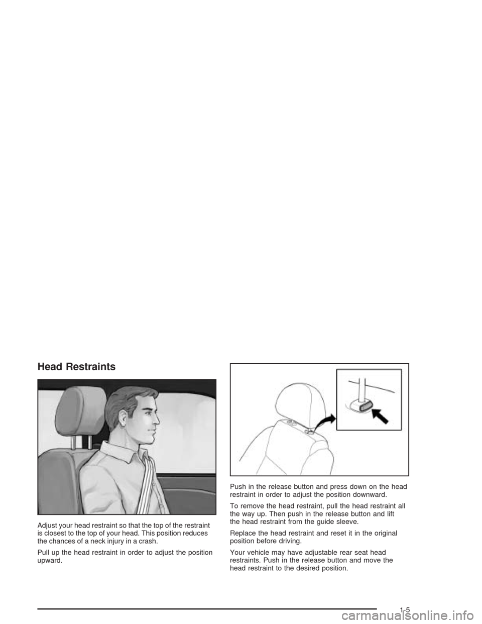 CHEVROLET AVEO 2004 1.G User Guide Head Restraints
Adjust your head restraint so that the top of the restraint
is closest to the top of your head. This position reduces
the chances of a neck injury in a crash.
Pull up the head restrain