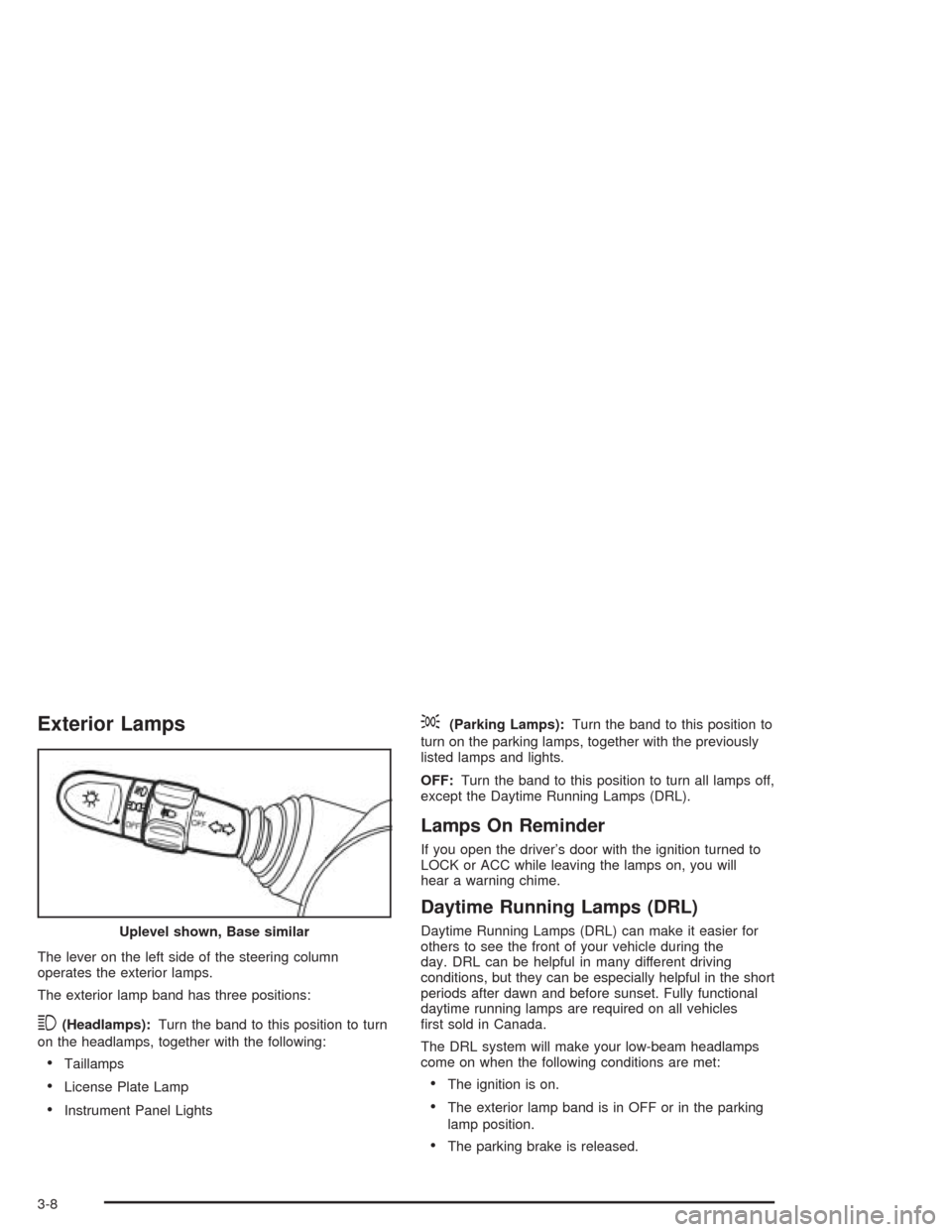 CHEVROLET AVEO 2004 1.G Owners Manual Exterior Lamps
The lever on the left side of the steering column
operates the exterior lamps.
The exterior lamp band has three positions:
3(Headlamps):Turn the band to this position to turn
on the hea CHEVROLET AVEO 2004 1.G Owners Manual Exterior Lamps
The lever on the left side of the steering column
operates the exterior lamps.
The exterior lamp band has three positions:
3(Headlamps):Turn the band to this position to turn
on the hea