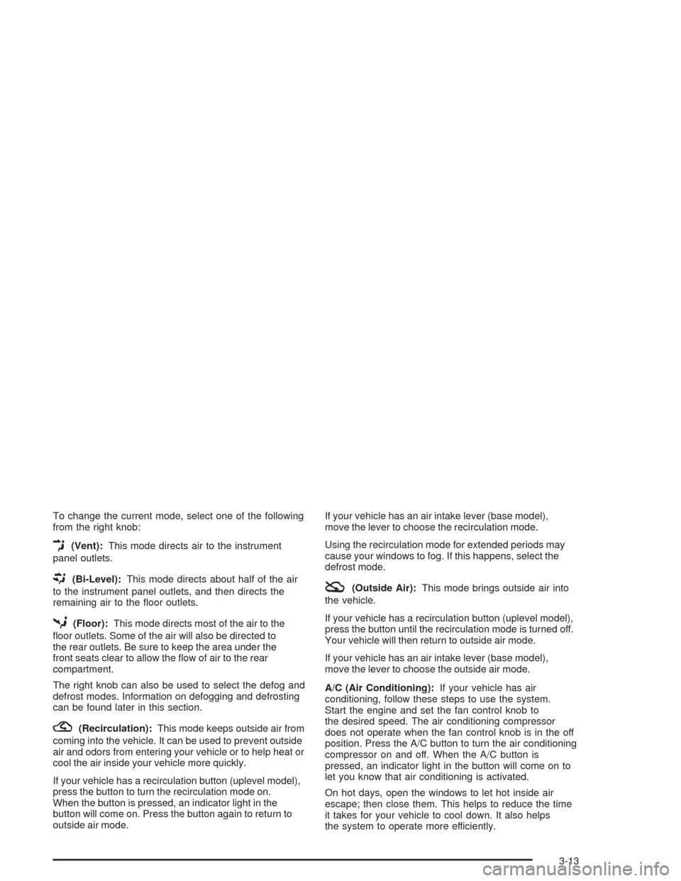 CHEVROLET AVEO 2004 1.G Owners Manual To change the current mode, select one of the following
from the right knob:
E(Vent):This mode directs air to the instrument
panel outlets.
((Bi-Level):This mode directs about half of the air
to the i