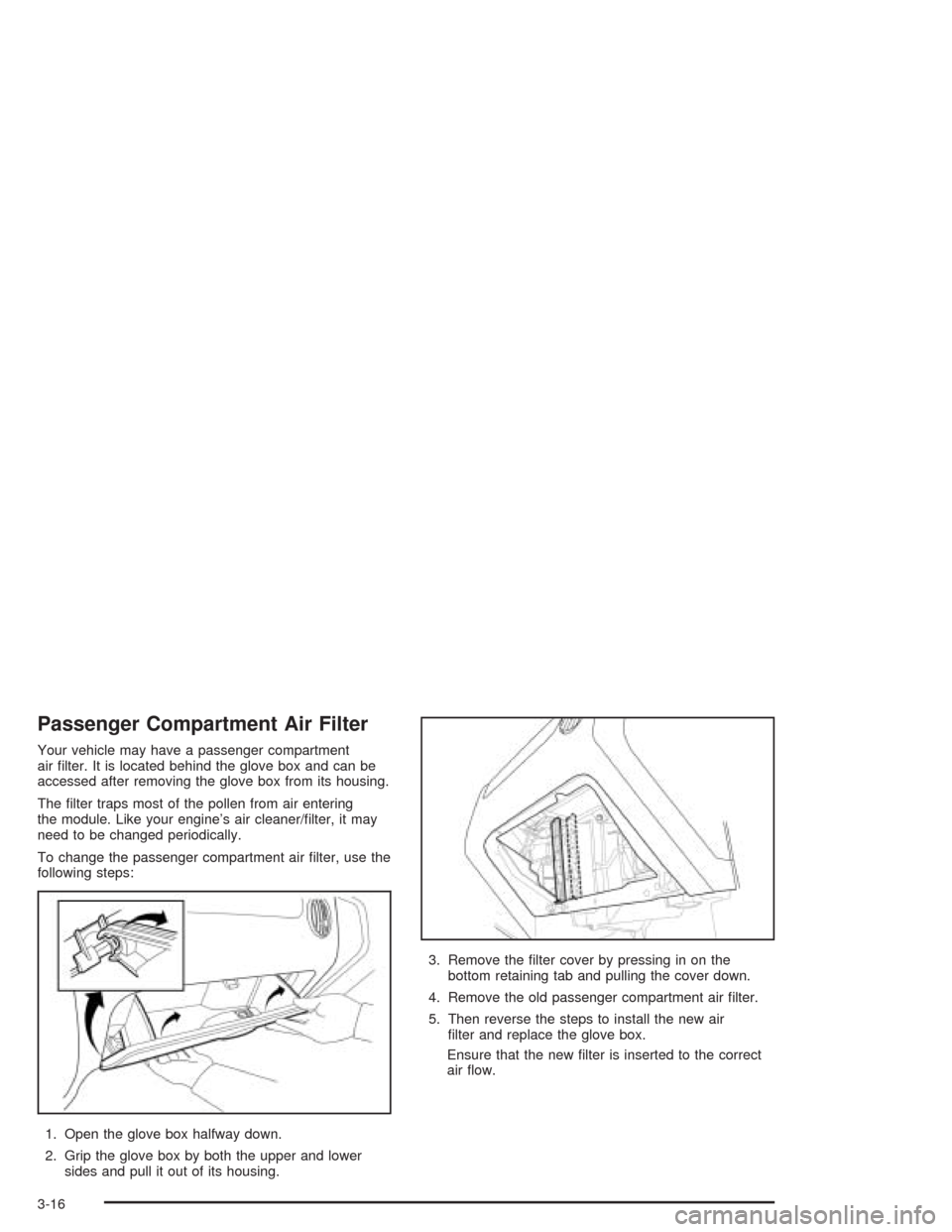 CHEVROLET AVEO 2004 1.G Owners Manual Passenger Compartment Air Filter
Your vehicle may have a passenger compartment
air filter. It is located behind the glove box and can be
accessed after removing the glove box from its housing.
The CHEVROLET AVEO 2004 1.G Owners Manual Passenger Compartment Air Filter
Your vehicle may have a passenger compartment
air filter. It is located behind the glove box and can be
accessed after removing the glove box from its housing.
The