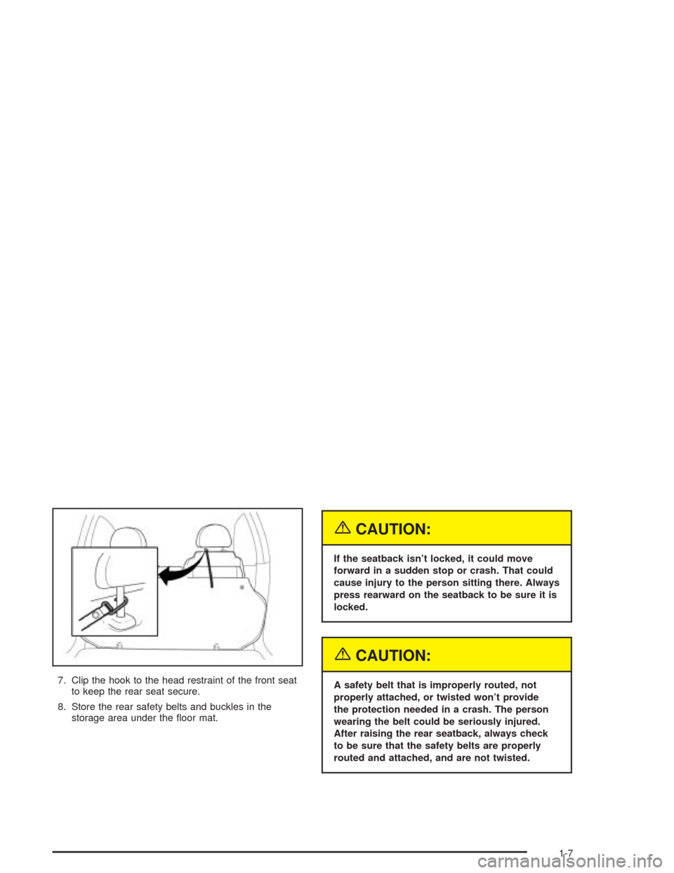 CHEVROLET AVEO 2004 1.G User Guide 7. Clip the hook to the head restraint of the front seat
to keep the rear seat secure.
8. Store the rear safety belts and buckles in the
storage area under the ﬂoor mat.
{CAUTION:
If the seatback is