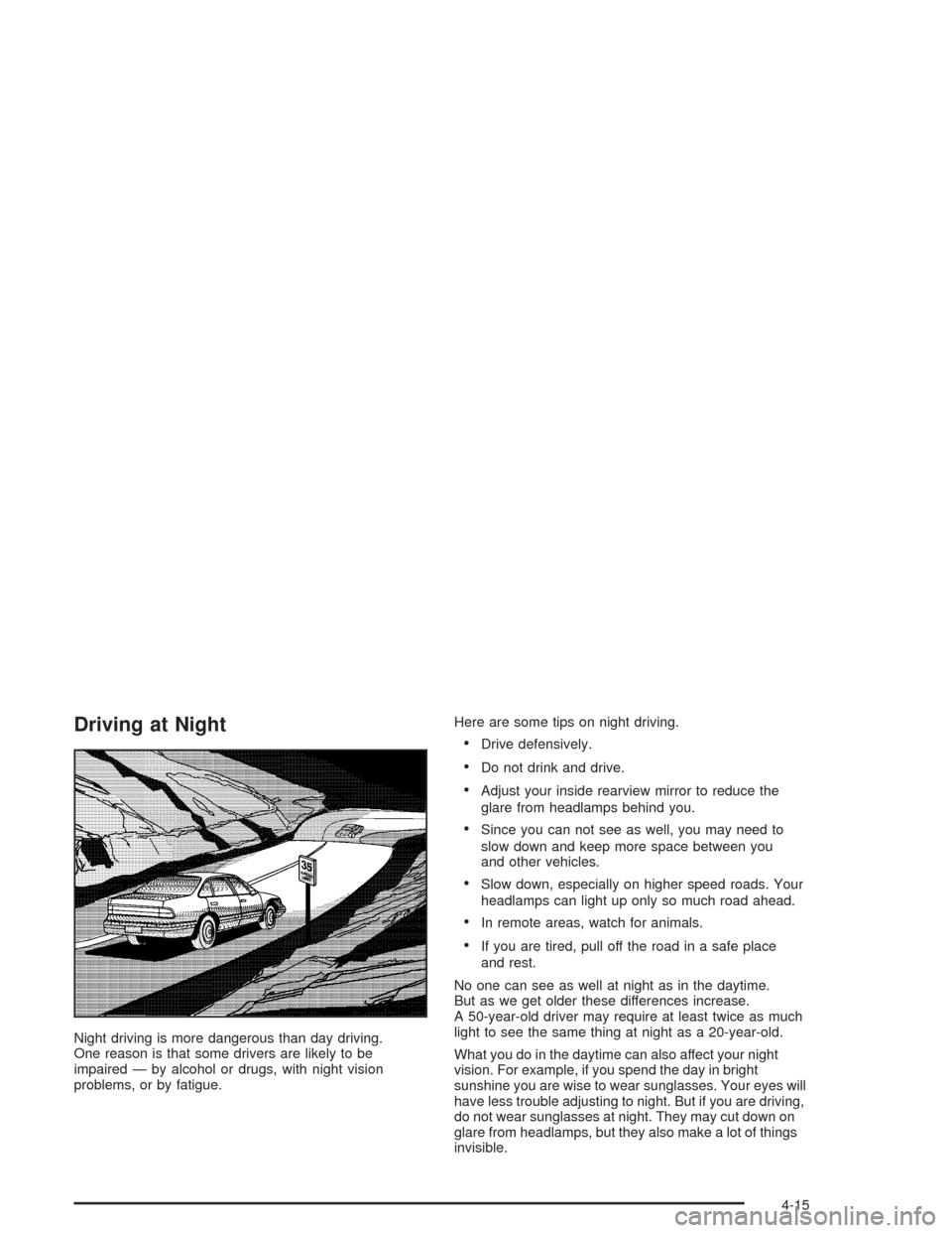 CHEVROLET AVEO 2004 1.G Owners Manual Driving at Night
Night driving is more dangerous than day driving.
One reason is that some drivers are likely to be
impaired — by alcohol or drugs, with night vision
problems, or by fatigue.Here are