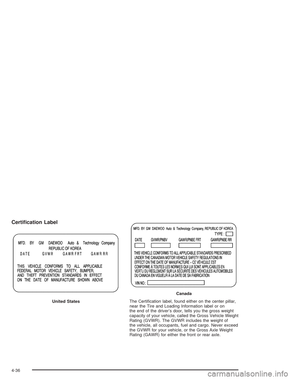 CHEVROLET AVEO 2004 1.G Owners Manual Certi�cation Label
The Certiﬁcation label, found either on the center pillar,
near the Tire and Loading Information label or on
the end of the driver’s door, tells you the gross weight
capacity of