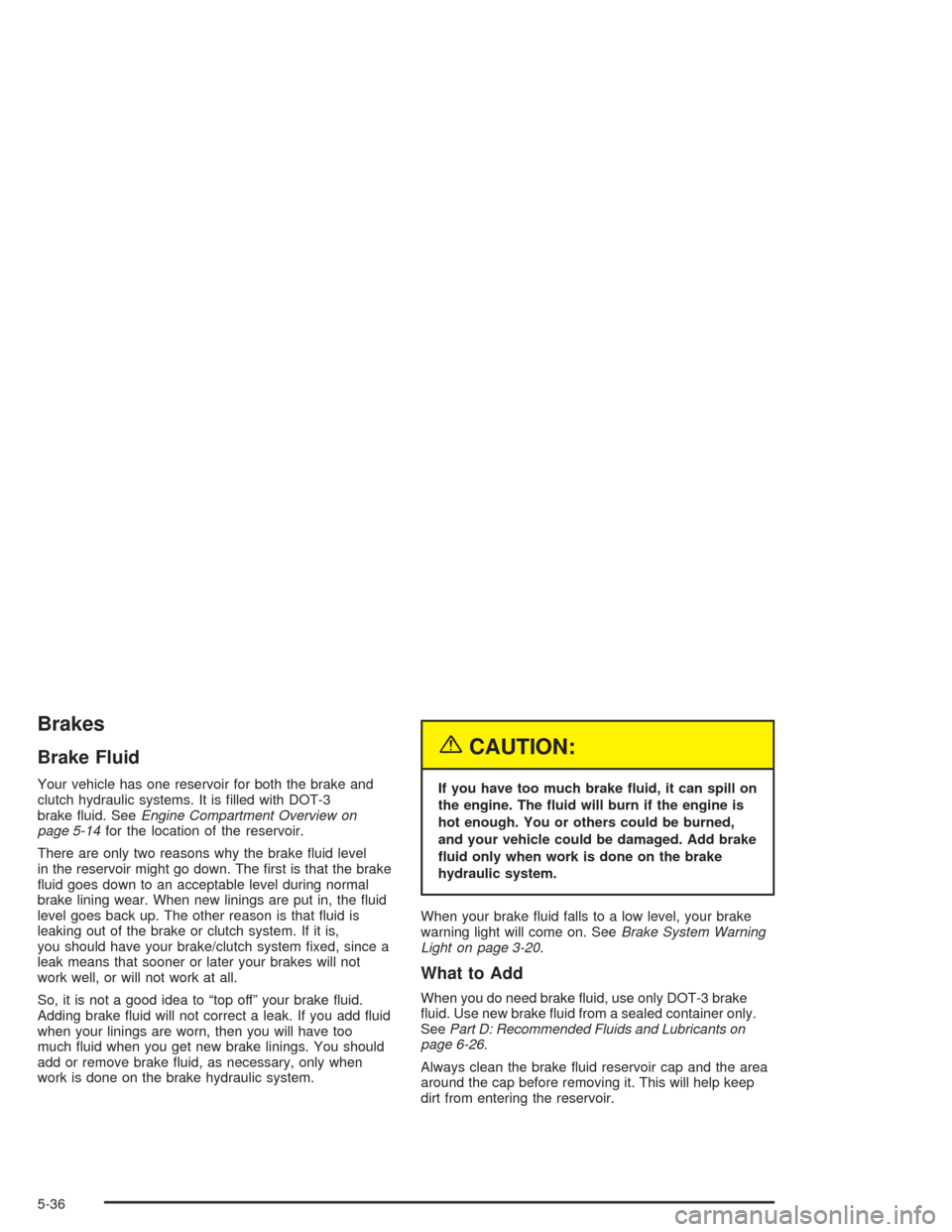 CHEVROLET AVEO 2004 1.G Owners Manual Brakes
Brake Fluid
Your vehicle has one reservoir for both the brake and
clutch hydraulic systems. It is filled with DOT-3
brake fluid. SeeEngine Compartment Overview on
page 5-14for the location of CHEVROLET AVEO 2004 1.G Owners Manual Brakes
Brake Fluid
Your vehicle has one reservoir for both the brake and
clutch hydraulic systems. It is filled with DOT-3
brake fluid. SeeEngine Compartment Overview on
page 5-14for the location of