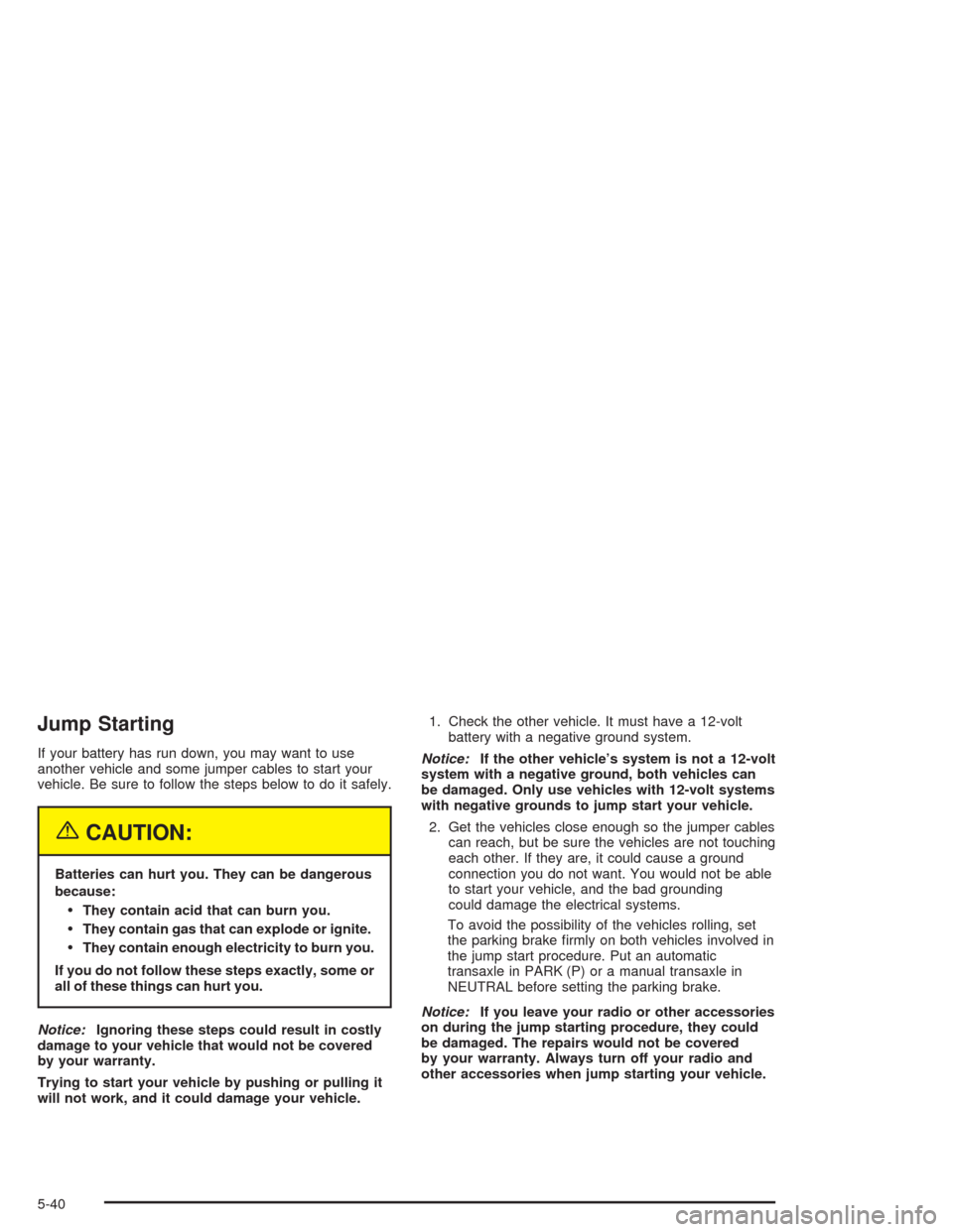 CHEVROLET AVEO 2004 1.G Owners Manual Jump Starting
If your battery has run down, you may want to use
another vehicle and some jumper cables to start your
vehicle. Be sure to follow the steps below to do it safely.
{CAUTION:
Batteries can