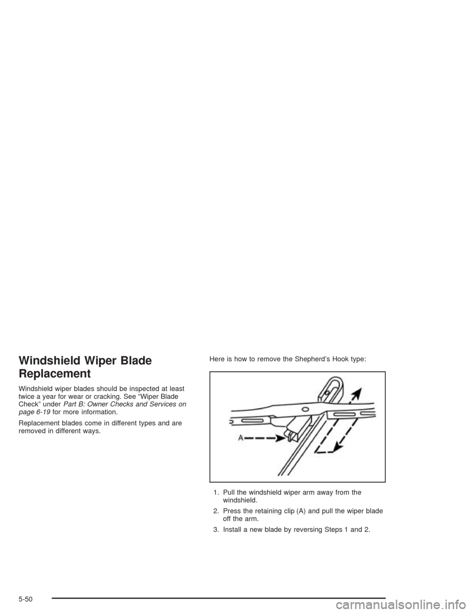 CHEVROLET AVEO 2004 1.G Owners Manual Windshield Wiper Blade
Replacement
Windshield wiper blades should be inspected at least
twice a year for wear or cracking. See “Wiper Blade
Check” underPart B: Owner Checks and Services on
page 6- CHEVROLET AVEO 2004 1.G Owners Manual Windshield Wiper Blade
Replacement
Windshield wiper blades should be inspected at least
twice a year for wear or cracking. See “Wiper Blade
Check” underPart B: Owner Checks and Services on
page 6-