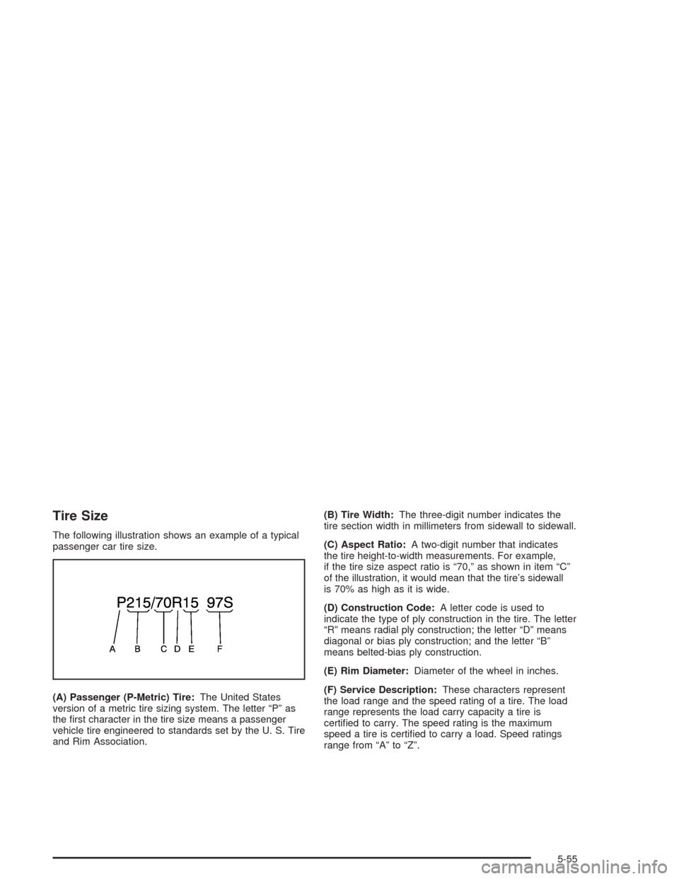 CHEVROLET AVEO 2004 1.G Owners Manual Tire Size
The following illustration shows an example of a typical
passenger car tire size.
(A) Passenger (P-Metric) Tire:The United States
version of a metric tire sizing system. The letter “P” a