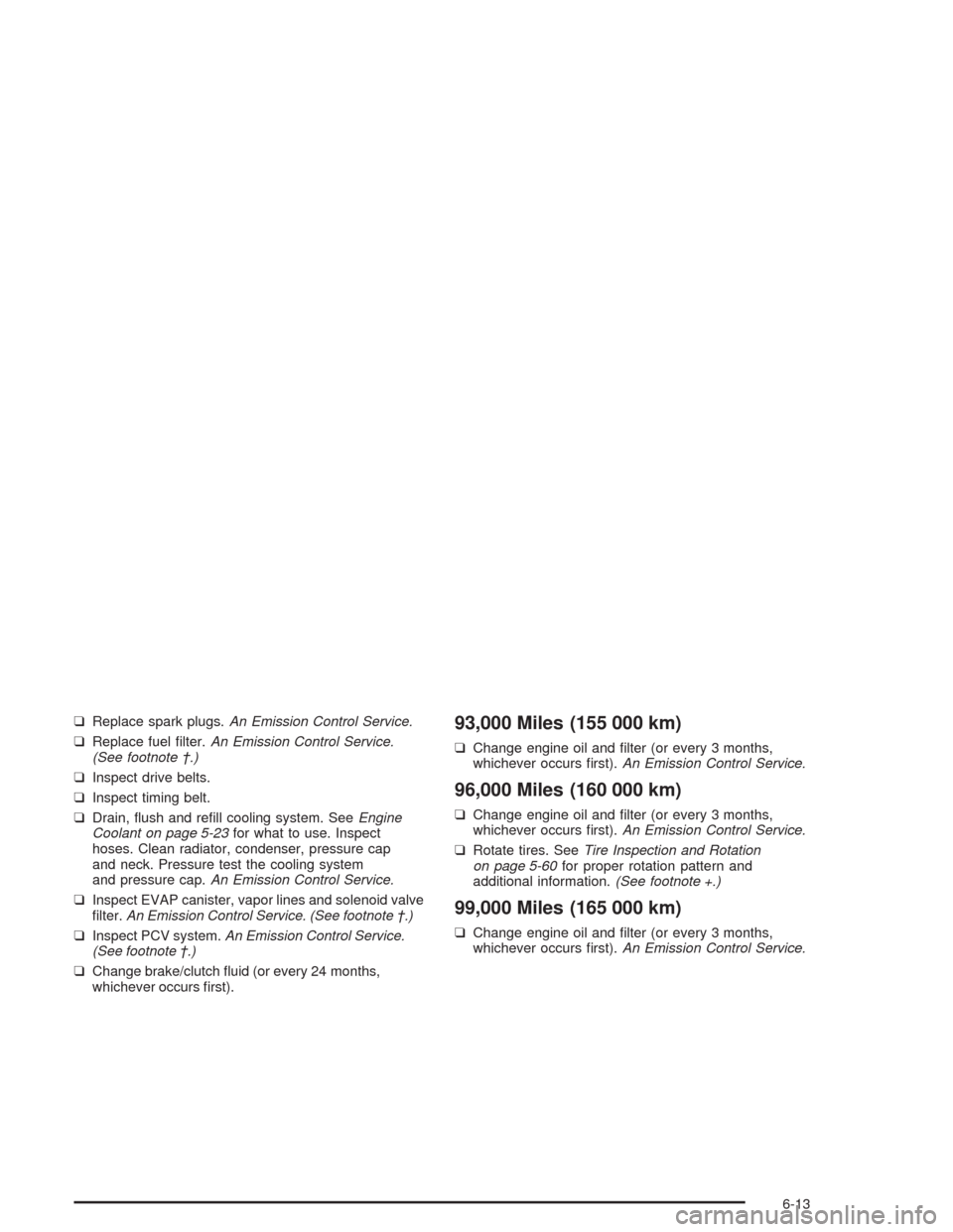 CHEVROLET AVEO 2004 1.G Owners Manual ❑Replace spark plugs.An Emission Control Service.
❑Replace fuel ﬁlter.An Emission Control Service.
(See footnote †.)
❑Inspect drive belts.
❑Inspect timing belt.
❑Drain, ﬂush and reﬁl