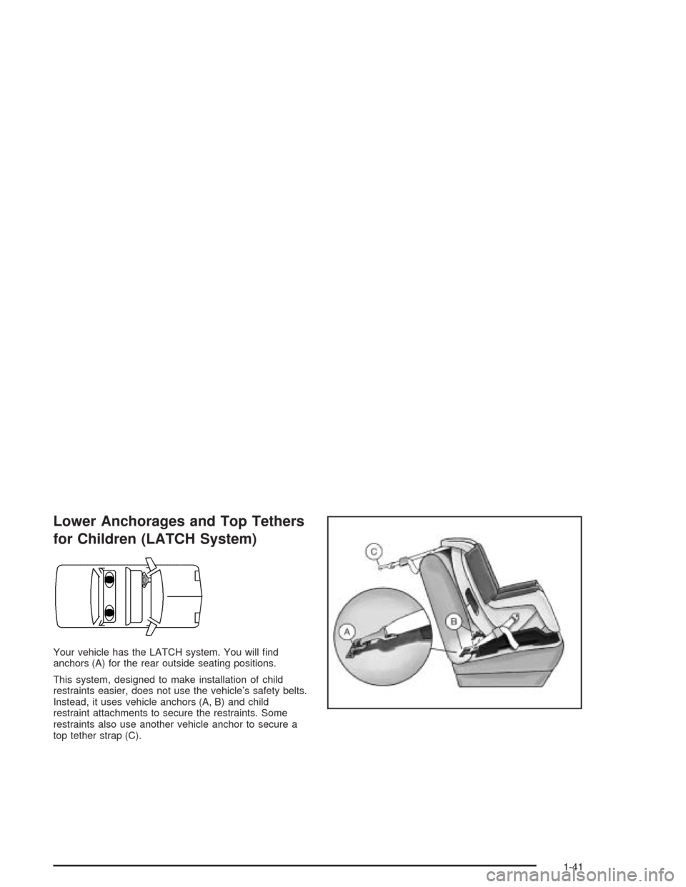 CHEVROLET AVEO 2004 1.G Service Manual Lower Anchorages and Top Tethers
for Children (LATCH System)
Your vehicle has the LATCH system. You will ﬁnd
anchors (A) for the rear outside seating positions.
This system, designed to make install