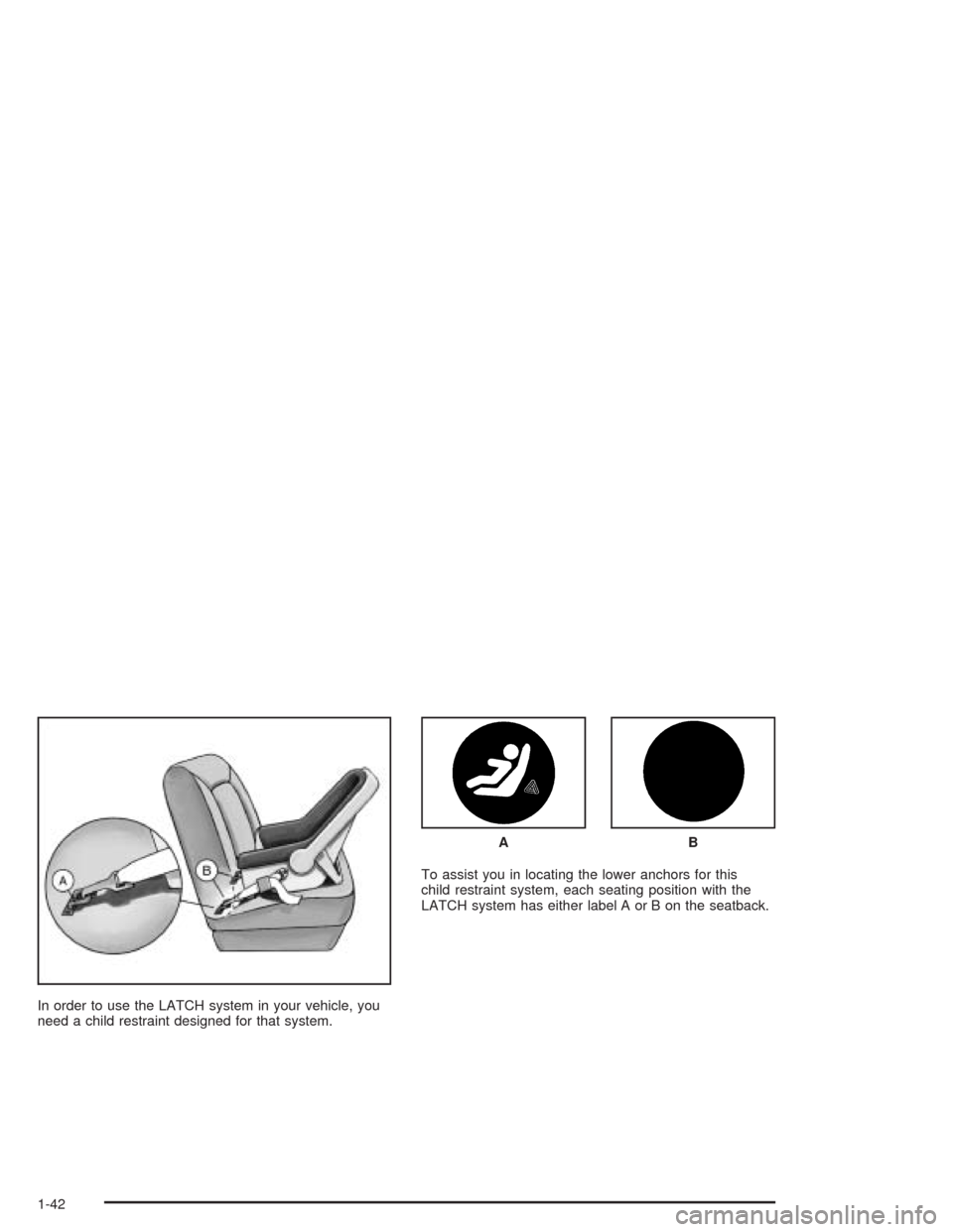 CHEVROLET AVEO 2004 1.G Service Manual In order to use the LATCH system in your vehicle, you
need a child restraint designed for that system.To assist you in locating the lower anchors for this
child restraint system, each seating position