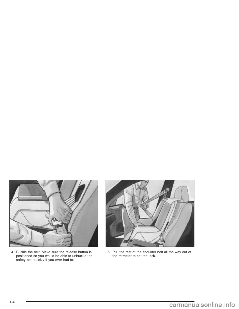 CHEVROLET AVEO 2004 1.G Workshop Manual 4. Buckle the belt. Make sure the release button is
positioned so you would be able to unbuckle the
safety belt quickly if you ever had to.5. Pull the rest of the shoulder belt all the way out of
the CHEVROLET AVEO 2004 1.G Workshop Manual 4. Buckle the belt. Make sure the release button is
positioned so you would be able to unbuckle the
safety belt quickly if you ever had to.5. Pull the rest of the shoulder belt all the way out of
the