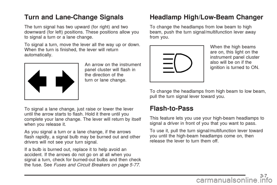 CHEVROLET AVEO 2005 1.G Owners Manual Turn and Lane-Change Signals
The turn signal has two upward (for right) and two
downward (for left) positions. These positions allow you
to signal a turn or a lane change.
To signal a turn, move the l