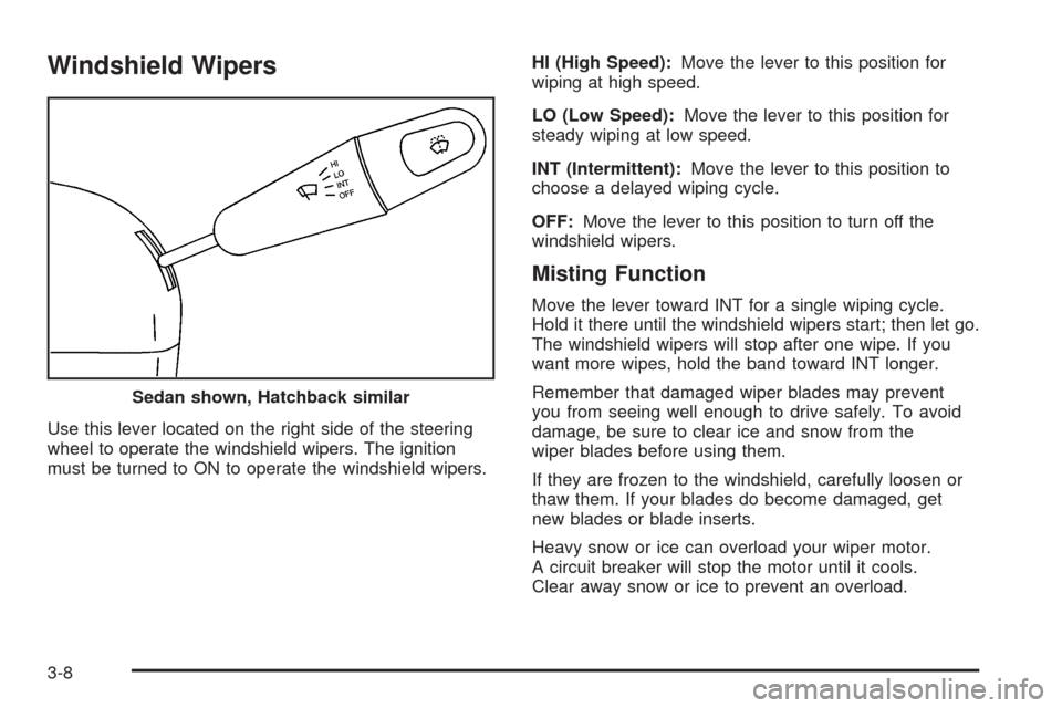 CHEVROLET AVEO 2005 1.G Owners Manual Windshield Wipers
Use this lever located on the right side of the steering
wheel to operate the windshield wipers. The ignition
must be turned to ON to operate the windshield wipers.HI (High Speed):Mo