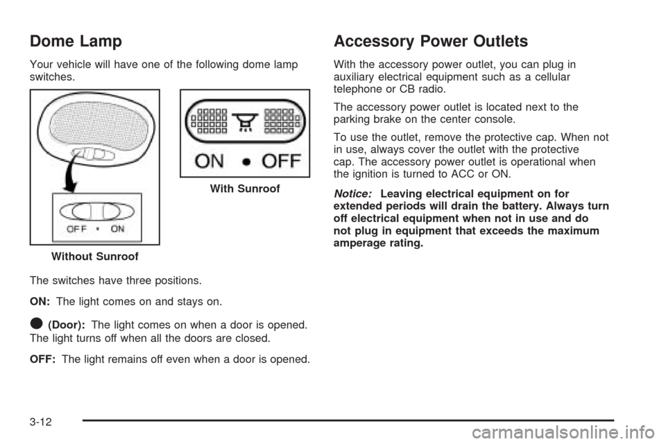 CHEVROLET AVEO 2005 1.G Owners Manual Dome Lamp
Your vehicle will have one of the following dome lamp
switches.
The switches have three positions.
ON:The light comes on and stays on.
O(Door):The light comes on when a door is opened.
The l CHEVROLET AVEO 2005 1.G Owners Manual Dome Lamp
Your vehicle will have one of the following dome lamp
switches.
The switches have three positions.
ON:The light comes on and stays on.
O(Door):The light comes on when a door is opened.
The l