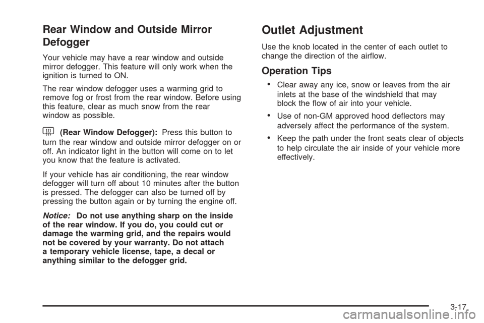 CHEVROLET AVEO 2005 1.G Owners Manual Rear Window and Outside Mirror
Defogger
Your vehicle may have a rear window and outside
mirror defogger. This feature will only work when the
ignition is turned to ON.
The rear window defogger uses a CHEVROLET AVEO 2005 1.G Owners Manual Rear Window and Outside Mirror
Defogger
Your vehicle may have a rear window and outside
mirror defogger. This feature will only work when the
ignition is turned to ON.
The rear window defogger uses a