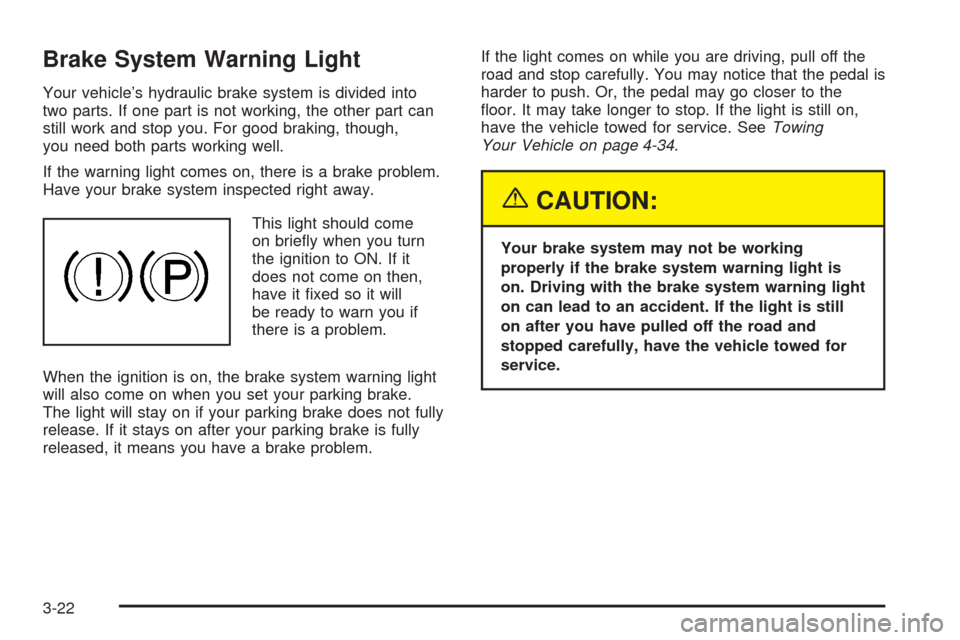 CHEVROLET AVEO 2005 1.G Owners Manual Brake System Warning Light
Your vehicle’s hydraulic brake system is divided into
two parts. If one part is not working, the other part can
still work and stop you. For good braking, though,
you need