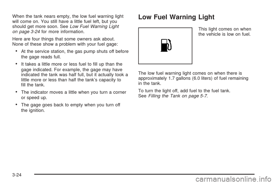 CHEVROLET AVEO 2005 1.G Owners Manual When the tank nears empty, the low fuel warning light
will come on. You still have a little fuel left, but you
should get more soon. SeeLow Fuel Warning Light
on page 3-24for more information.
Here ar CHEVROLET AVEO 2005 1.G Owners Manual When the tank nears empty, the low fuel warning light
will come on. You still have a little fuel left, but you
should get more soon. SeeLow Fuel Warning Light
on page 3-24for more information.
Here ar
