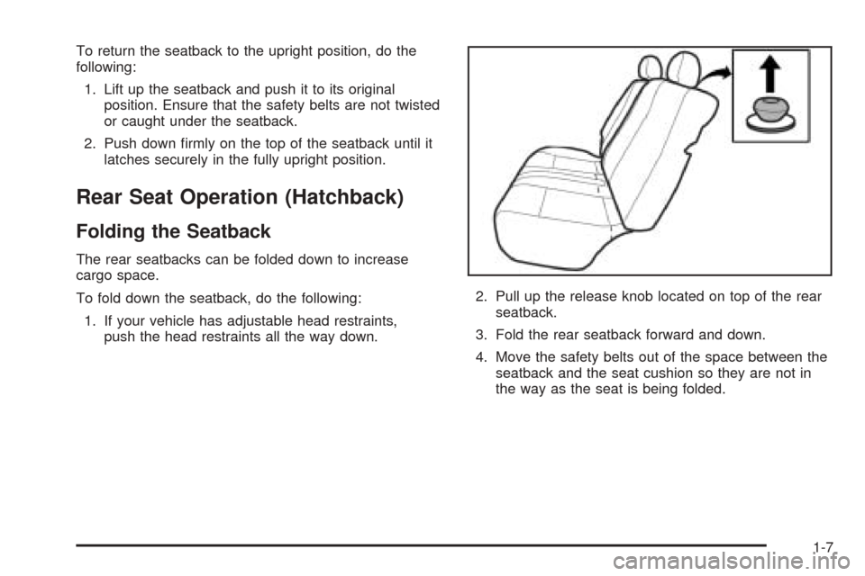 CHEVROLET AVEO 2005 1.G User Guide To return the seatback to the upright position, do the
following:
1. Lift up the seatback and push it to its original
position. Ensure that the safety belts are not twisted
or caught under the seatbac