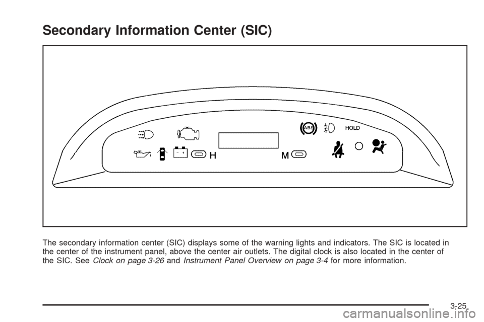 CHEVROLET AVEO 2005 1.G Owners Manual Secondary Information Center (SIC)
The secondary information center (SIC) displays some of the warning lights and indicators. The SIC is located in
the center of the instrument panel, above the center