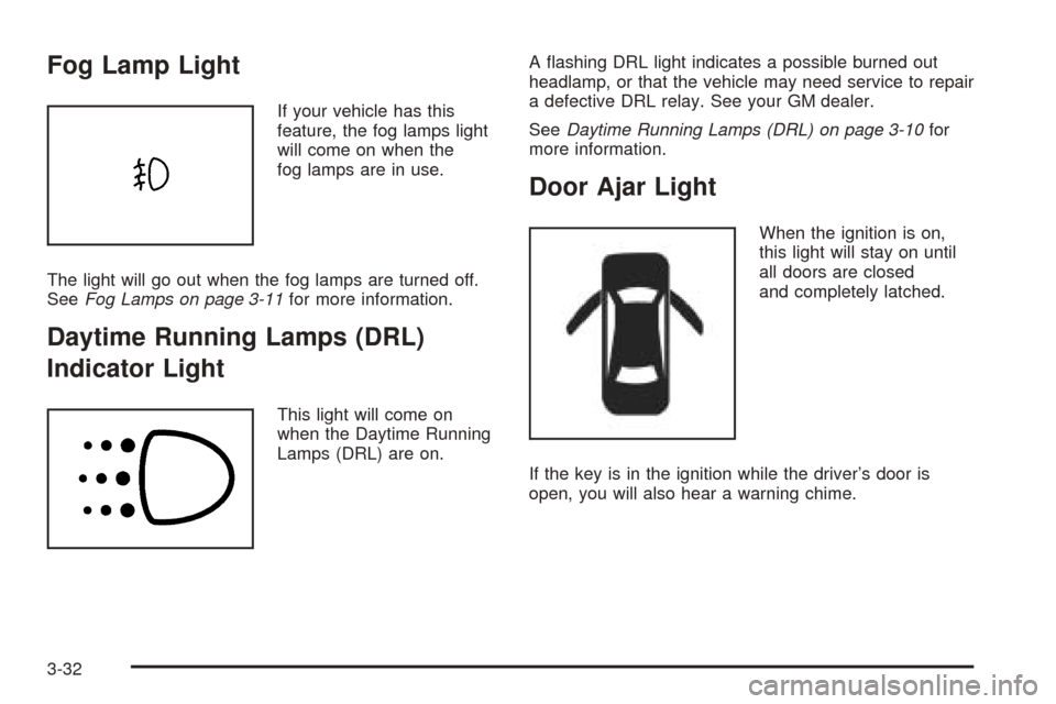 CHEVROLET AVEO 2005 1.G Owners Manual Fog Lamp Light
If your vehicle has this
feature, the fog lamps light
will come on when the
fog lamps are in use.
The light will go out when the fog lamps are turned off.
SeeFog Lamps on page 3-11for m