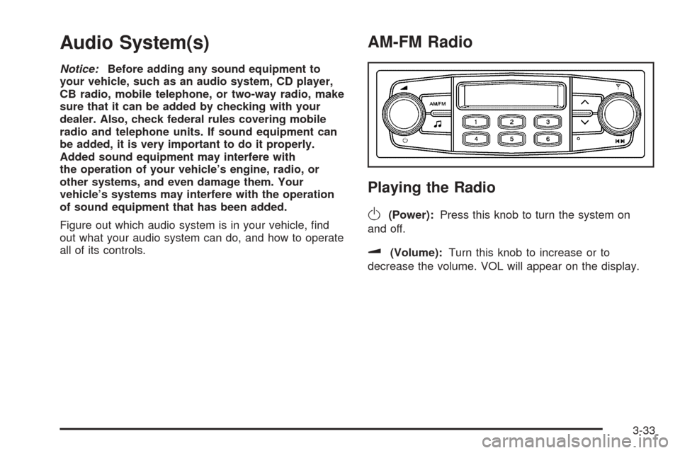 CHEVROLET AVEO 2005 1.G Owners Guide Audio System(s)
Notice:Before adding any sound equipment to
your vehicle, such as an audio system, CD player,
CB radio, mobile telephone, or two-way radio, make
sure that it can be added by checking w