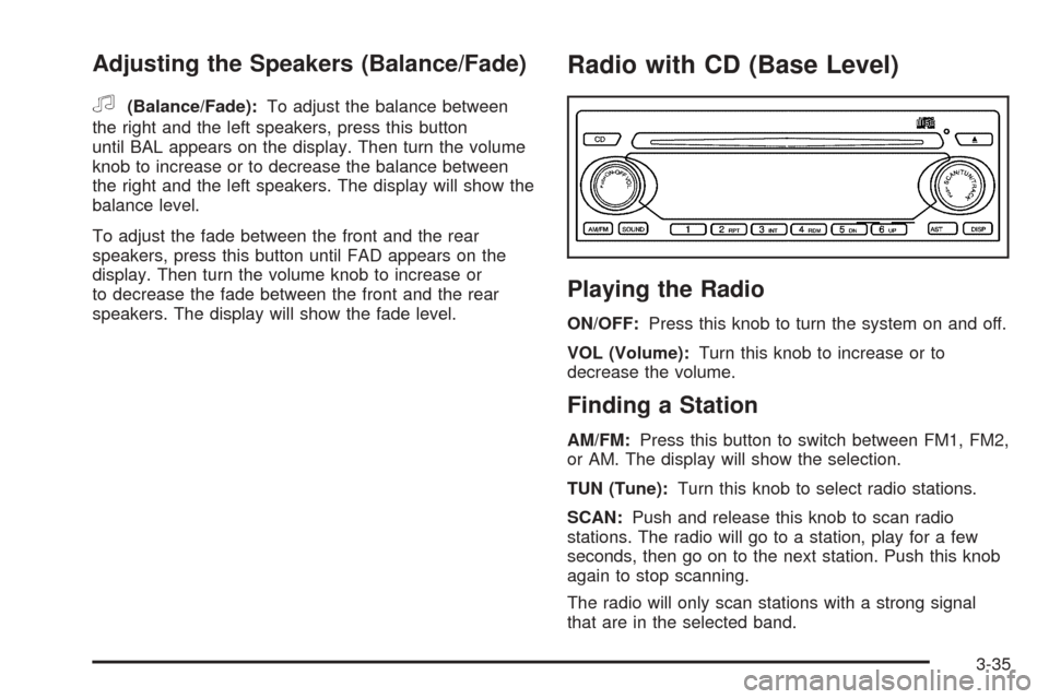 CHEVROLET AVEO 2005 1.G Owners Manual Adjusting the Speakers (Balance/Fade)
f
(Balance/Fade):To adjust the balance between
the right and the left speakers, press this button
until BAL appears on the display. Then turn the volume
knob to i
