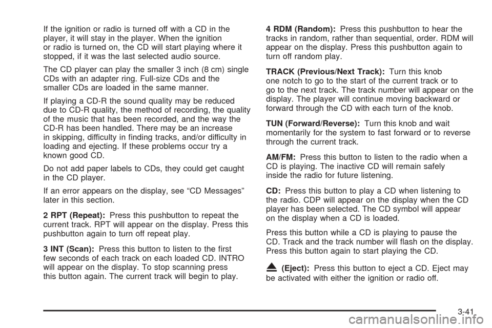 CHEVROLET AVEO 2005 1.G Owners Manual If the ignition or radio is turned off with a CD in the
player, it will stay in the player. When the ignition
or radio is turned on, the CD will start playing where it
stopped, if it was the last sele CHEVROLET AVEO 2005 1.G Owners Manual If the ignition or radio is turned off with a CD in the
player, it will stay in the player. When the ignition
or radio is turned on, the CD will start playing where it
stopped, if it was the last sele