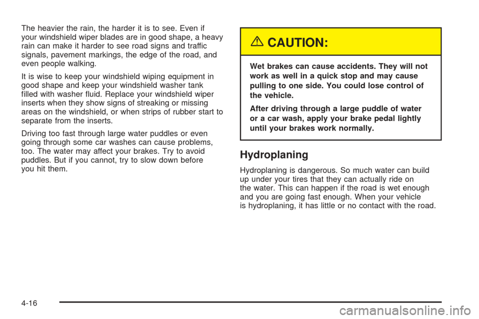 CHEVROLET AVEO 2005 1.G Owners Manual The heavier the rain, the harder it is to see. Even if
your windshield wiper blades are in good shape, a heavy
rain can make it harder to see road signs and traffic
signals, pavement markings, the edg