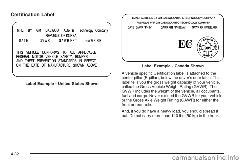 CHEVROLET AVEO 2005 1.G Owners Manual Certi�cation Label
A vehicle speciﬁc Certiﬁcation label is attached to the
center pillar (B-pillar), below the driver’s door latch. This
label tells you the gross weight capacity of your vehicle