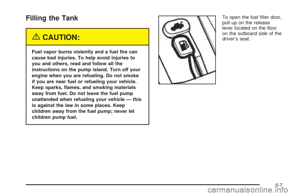 CHEVROLET AVEO 2005 1.G Service Manual Filling the Tank
{CAUTION:
Fuel vapor burns violently and a fuel �re can
cause bad injuries. To help avoid injuries to
you and others, read and follow all the
instructions on the pump island. Turn off