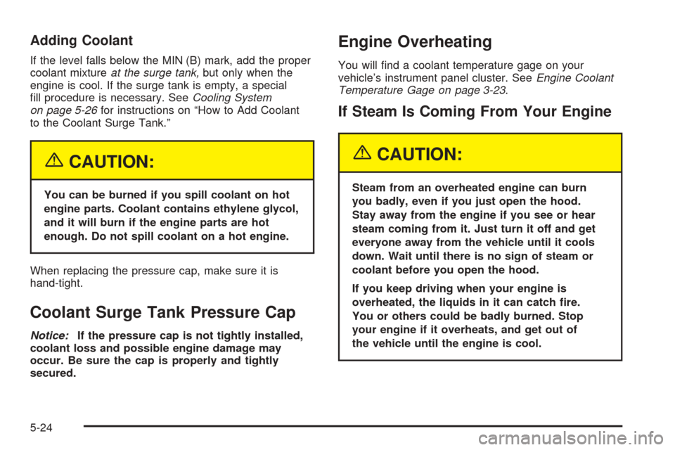 CHEVROLET AVEO 2005 1.G Owners Manual Adding Coolant
If the level falls below the MIN (B) mark, add the proper
coolant mixtureat the surge tank,but only when the
engine is cool. If the surge tank is empty, a special
ﬁll procedure is nec