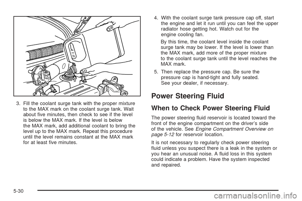 CHEVROLET AVEO 2005 1.G Owners Manual 3. Fill the coolant surge tank with the proper mixture
to the MAX mark on the coolant surge tank. Wait
about ﬁve minutes, then check to see if the level
is below the MAX mark. If the level is below
