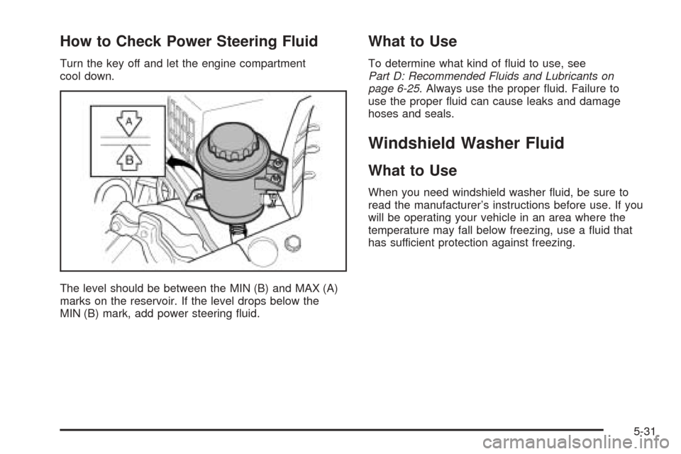 CHEVROLET AVEO 2005 1.G Owners Manual How to Check Power Steering Fluid
Turn the key off and let the engine compartment
cool down.
The level should be between the MIN (B) and MAX (A)
marks on the reservoir. If the level drops below the
MI