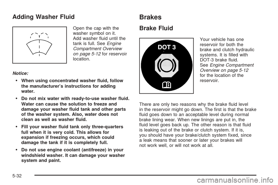 CHEVROLET AVEO 2005 1.G Owners Manual Adding Washer Fluid
Open the cap with the
washer symbol on it.
Add washer ﬂuid until the
tank is full. SeeEngine
Compartment Overview
on page 5-12for reservoir
location.
Notice:
When using concentr