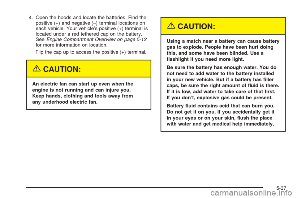 CHEVROLET AVEO 2005 1.G Owners Manual 4. Open the hoods and locate the batteries. Find the
positive (+) and negative (−) terminal locations on
each vehicle. Your vehicle’s positive (+) terminal is
located under a red tethered cap on t