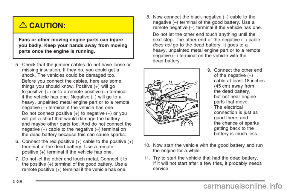 CHEVROLET AVEO 2005 1.G Owners Manual {CAUTION:
Fans or other moving engine parts can injure
you badly. Keep your hands away from moving
parts once the engine is running.
5. Check that the jumper cables do not have loose or
missing insula