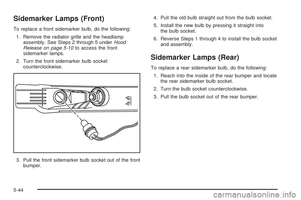 CHEVROLET AVEO 2005 1.G User Guide Sidemarker Lamps (Front)
To replace a front sidemarker bulb, do the following:
1. Remove the radiator grille and the headlamp
assembly. See Steps 2 through 5 underHood
Release on page 5-10to access th