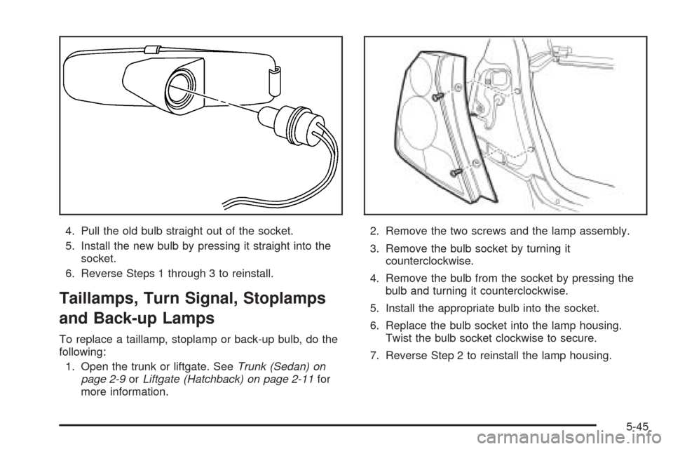 CHEVROLET AVEO 2005 1.G Owners Manual 4. Pull the old bulb straight out of the socket.
5. Install the new bulb by pressing it straight into the
socket.
6. Reverse Steps 1 through 3 to reinstall.
Taillamps, Turn Signal, Stoplamps
and Back- CHEVROLET AVEO 2005 1.G Owners Manual 4. Pull the old bulb straight out of the socket.
5. Install the new bulb by pressing it straight into the
socket.
6. Reverse Steps 1 through 3 to reinstall.
Taillamps, Turn Signal, Stoplamps
and Back-
