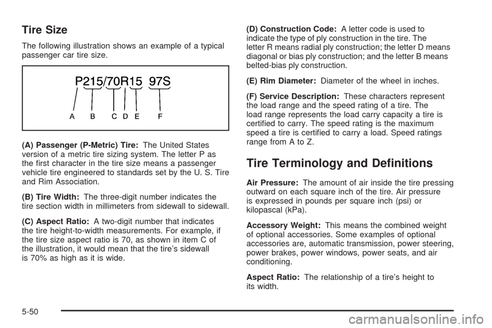 CHEVROLET AVEO 2005 1.G Owners Manual Tire Size
The following illustration shows an example of a typical
passenger car tire size.
(A) Passenger (P-Metric) Tire:The United States
version of a metric tire sizing system. The letter P as
the 